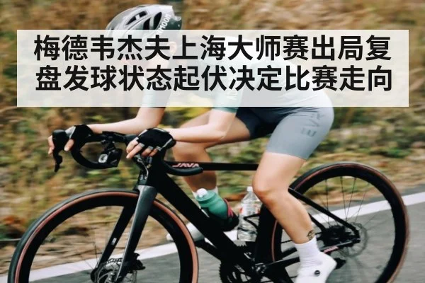 梅德韦杰夫上海大师赛出局复盘发球状态起伏决定比赛走向