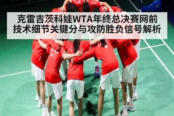 克雷吉茨科娃WTA年终总决赛网前技术细节关键分与攻防胜负信号解析（Kaiyun）