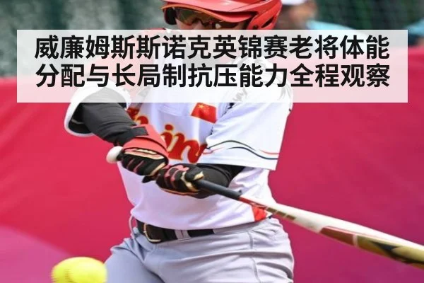 威廉姆斯斯诺克英锦赛老将体能分配与长局制抗压能力全程观察（Kaiyun）